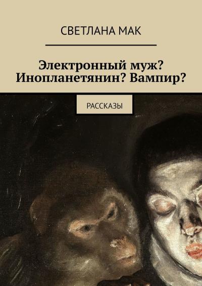 Книга Электронный муж? Инопланетянин? Вампир? Рассказы (Светлана Мак)